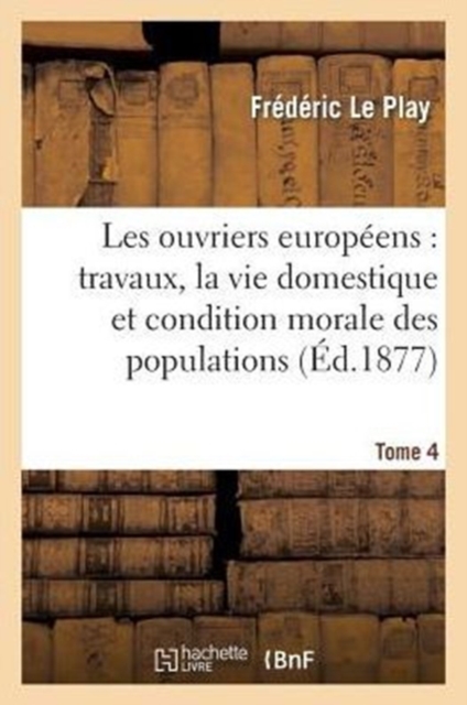 Les Ouvriers Europ?ens: Travaux, Vie Domestique Et Condition Morale Des Populations T. 4, Paperback / softback Book