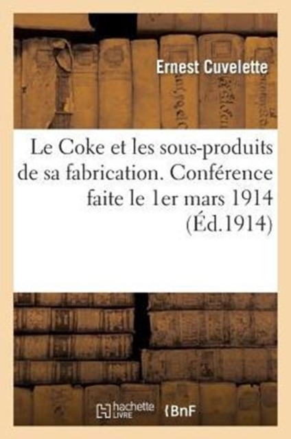 Le Coke Et Les Sous-Produits de Sa Fabrication. Conf?rence Faite Le 1er Mars 1914 Au Conservatoire : National Des Arts Et M?tiers, Paperback / softback Book