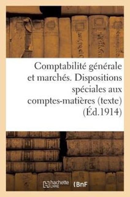 Comptabilite Generale Et Marches. Dispositions Speciales Aux Comptes-Matieres (Texte) : . Volume Arrete A La Date Du 1er Juillet 1912. Tirage 1914, Paperback / softback Book