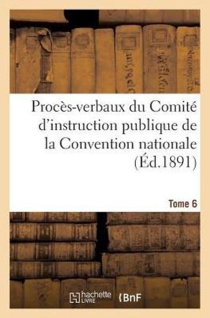 Proces-Verbaux Du Comite d'Instruction Publique de la Convention Nationale. Tome 6, Paperback / softback Book