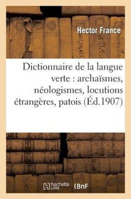 Dictionnaire de la Langue Verte: Archaismes, Neologismes, Locutions Etrangeres, Patois, Paperback / softback Book