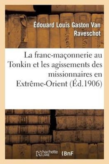 La Franc-Maconnerie Au Tonkin Et Les Agissements Des Missionnaires En Extreme-Orient, Paperback / softback Book