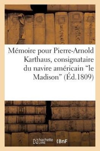 M?moire Pour Pierre-Arnold Karthaus, Consignataire Du Navire Am?ricain Le Madison, Paperback / softback Book