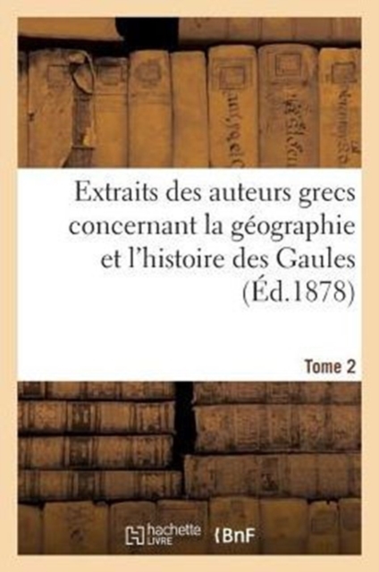 Extraits Des Auteurs Grecs Concernant La Geographie Et l'Histoire Des Gaules. T. 2, Paperback / softback Book