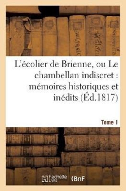 L'Ecolier de Brienne, Ou Le Chambellan Indiscret: Memoires Historiques Et Inedits. T. 1, Paperback / softback Book