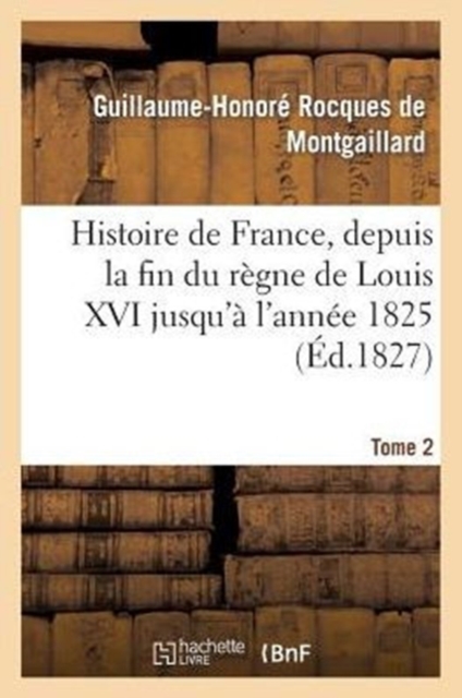 Histoire de France, Depuis La Fin Du R?gne de Louis XVI Jusqu'? l'Ann?e 1825. Tome 2, Paperback / softback Book