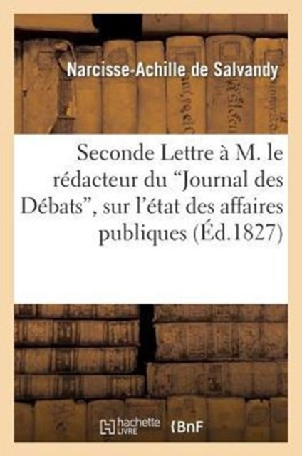 Seconde Lettre ? M. Le R?dacteur Du Journal Des D?bats, Sur l'?tat Des Affaires Publiques, Paperback / softback Book