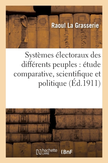 Syst?mes ?lectoraux Des Diff?rents Peuples: ?tude Comparative, Scientifique Et Politique, Paperback / softback Book