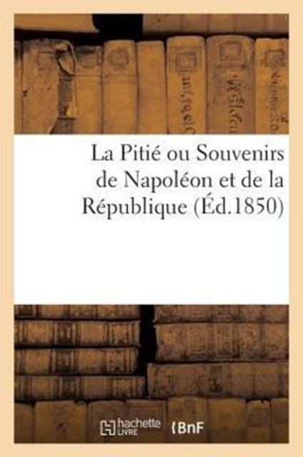 La Pitie Ou Souvenirs de Napoleon Et de la Republique, Paperback / softback Book