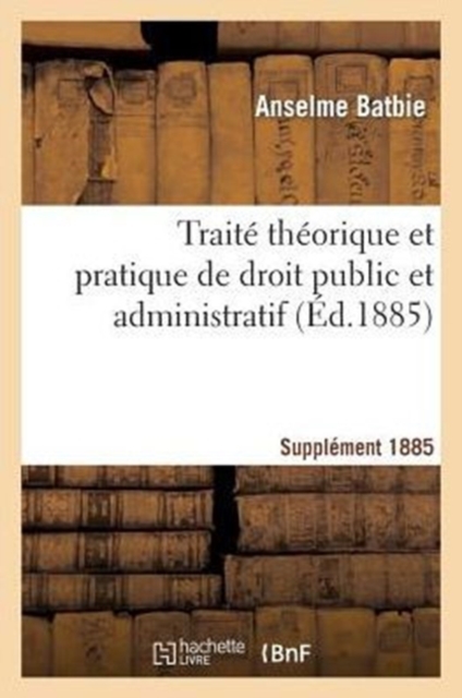 Trait? Th?orique Et Pratique de Droit Public Et Administratif Suppl 1885, Paperback / softback Book