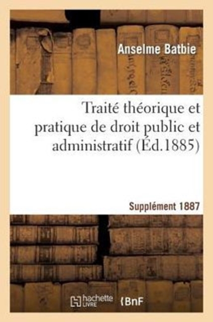 Trait? Th?orique Et Pratique de Droit Public Et Administratif Suppl 1887, Paperback / softback Book