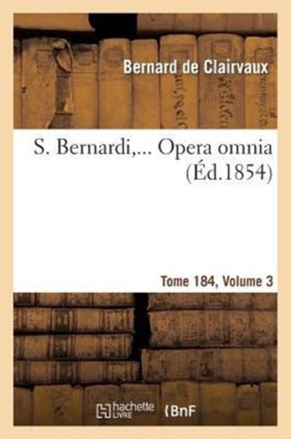 S. Bernardi, ... Opera Omnia, Sex Tomis in Quadruplici Volumine Comprehensa. T184, Vol3, Paperback / softback Book