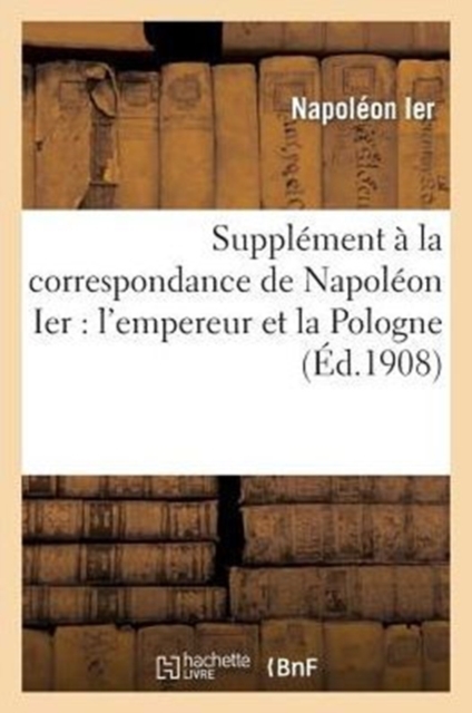 Suppl?ment ? La Correspondance de Napol?on Ier: l'Empereur Et La Pologne, Paperback / softback Book