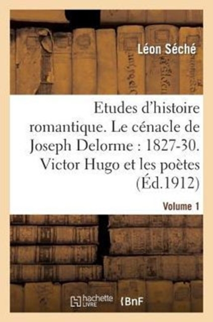 Etudes d'Histoire Romantique. Le C?nacle de Joseph Delorme: 1827-1830. Victor Hugo Et Les Po?tes, Paperback / softback Book