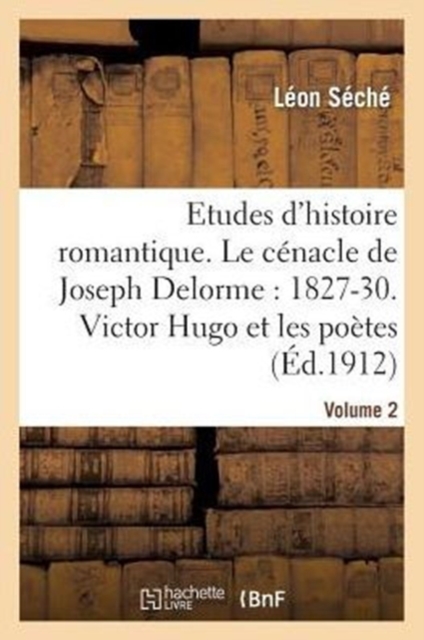 Etudes d'Histoire Romantique. Le C?nacle de Joseph Delorme: 1827-1830. Victor Hugo Et Les Artistes, Paperback / softback Book