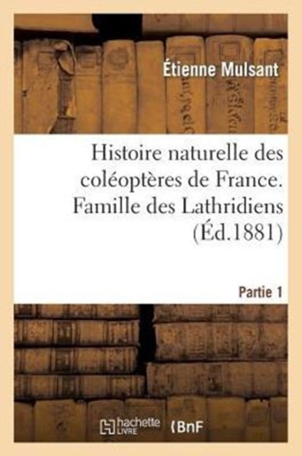 Histoire Naturelle Des Col?opt?res de France. Famille Des Lathridiens. Partie 1, Paperback / softback Book