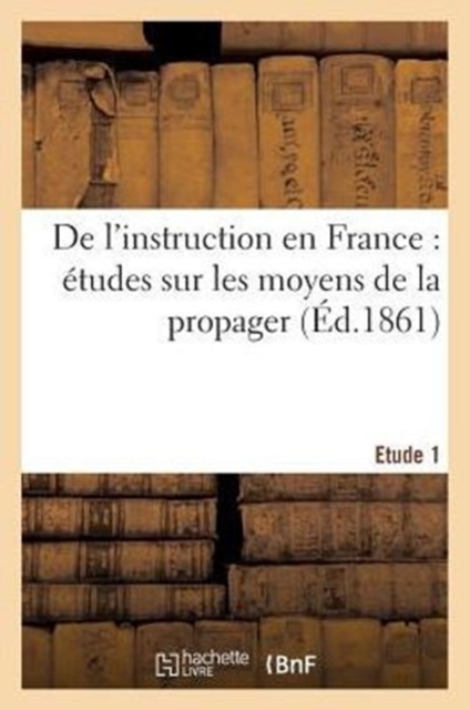 de l'Instruction En France: Etudes Sur Les Moyens de la Propager. 1e Etude, Paperback / softback Book