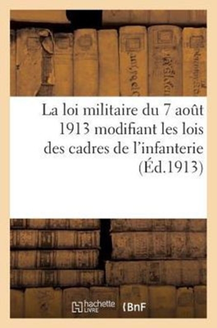 La Loi Militaire Du 7 Aout 1913 Modifiant Les Lois Des Cadres de l'Infanterie, de la Cavalerie, Paperback / softback Book