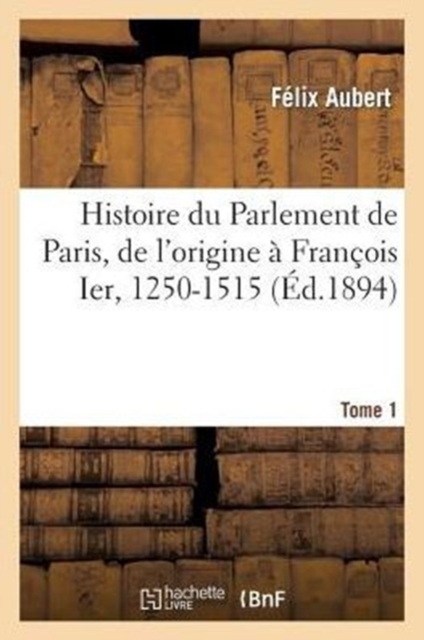 Histoire Du Parlement de Paris, de l'Origine ? Fran?ois Ier, 1250-1515 Tome 1, Paperback / softback Book