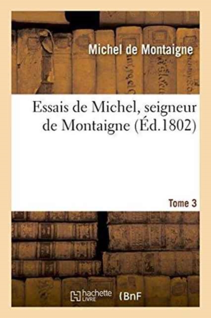 Essais de Michel, Seigneur de Montaigne. T. 3, Paperback / softback Book