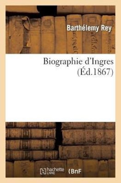 Biographie d'Ingres : Hommage Au Conseil General de Tarn Et Garonne Et Au Conseil Municipal de la Ville de Montauban, Paperback / softback Book