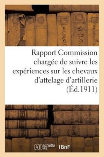 Rapport de la Commission Chargee de Suivre Les Experiences Sur Les Chevaux d'Attelage d'Artillerie, Paperback / softback Book
