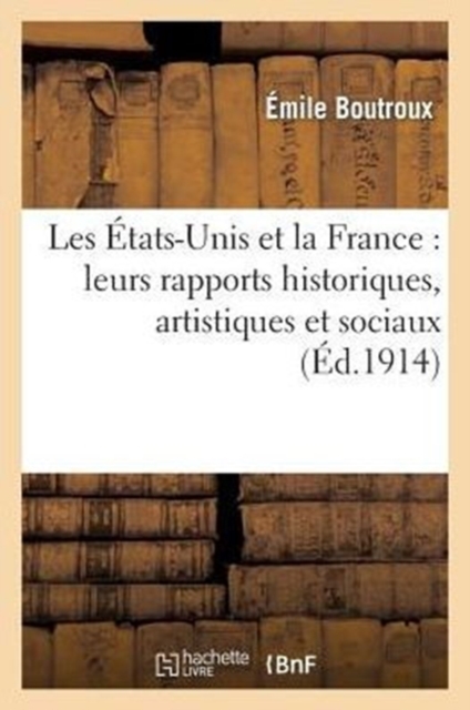 Les ?tats-Unis Et La France: Leurs Rapports Historiques, Artistiques Et Sociaux, Paperback / softback Book