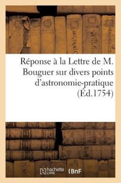 Reponse A La Lettre de M. Bouguer Sur Divers Points d'Astronomie-Pratique, Paperback / softback Book