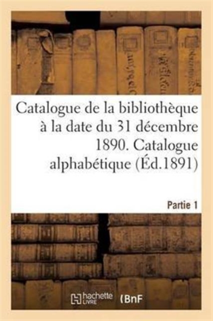 Catalogue de la Bibliotheque A La Date Du 31 Decembre 1890 Partie 1, Paperback / softback Book