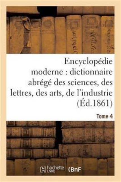 Encyclop?die Moderne, Dictionnaire Abr?g? Des Sciences, Des Lettres, Des Arts de l'Industrie Tome 4, Paperback / softback Book