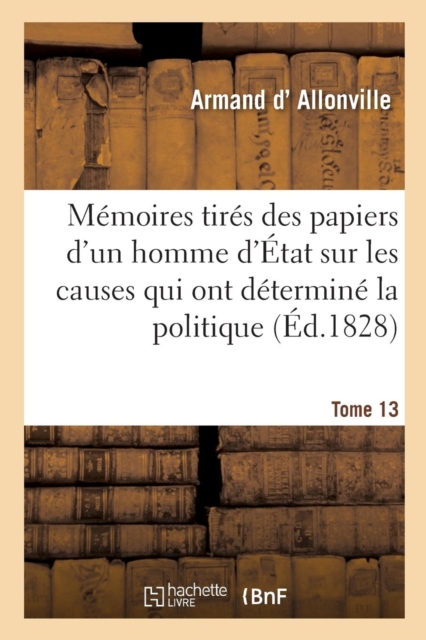 Memoires Tires Des Papiers d'Un Homme d'Etat, Causes Secretes Qui Ont Determine La Politique Tome 13, Paperback / softback Book