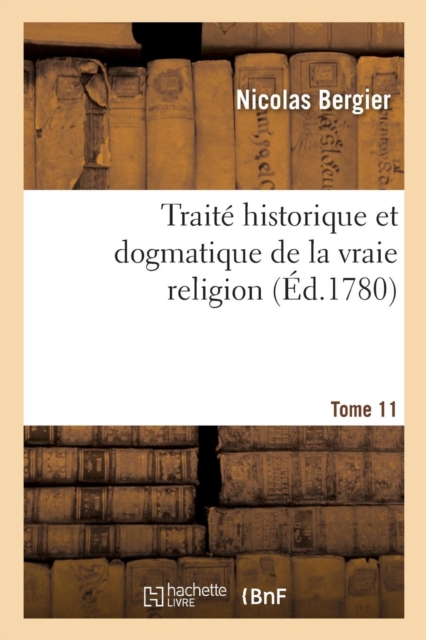 Trait? Historique Et Dogmatique de la Vraie Religion. Tome 11, Paperback / softback Book