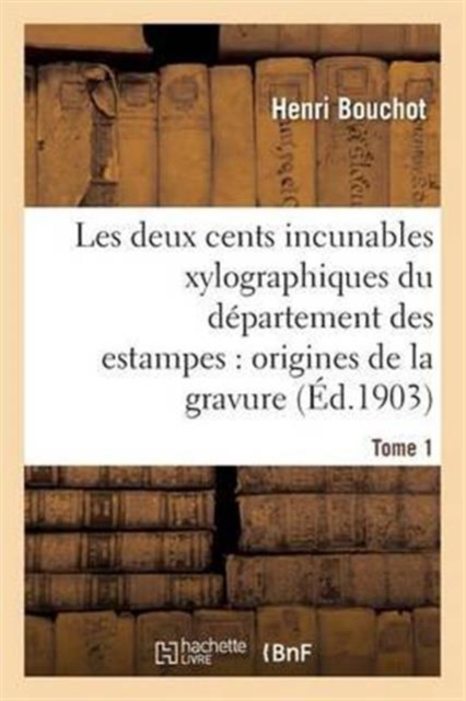 Les Deux Cents Incunables Xylographiques Du D?partement Des Estampes, Origines de la Gravure Tome 1, Paperback / softback Book