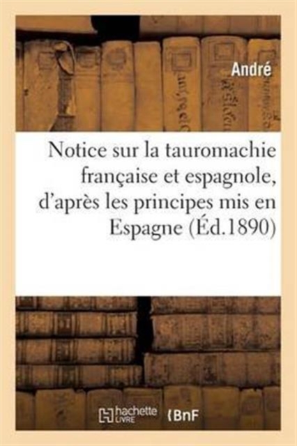 Notice Sur La Tauromachie Fran?aise Et Espagnole, Principes MIS En Espagne Dans Le Combat Moderne, Paperback / softback Book