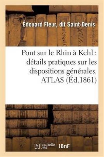Pont Sur Le Rhin A Kehl: Details Pratiques Sur Les Dispositions Generales Et d'Execution : de CET Ouvrage d'Art. Atlas, Paperback / softback Book