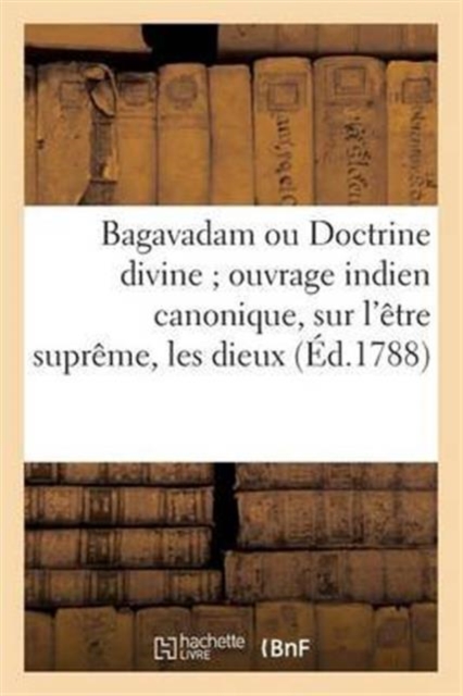 Bagavadam Ou Doctrine Divine Ouvrage Indien Canonique, Sur l'Etre Supreme, Les Dieux : , Les Geants, Les Hommes..., Paperback / softback Book