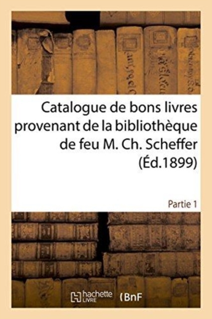 Catalogue de Bons Livres Provenant de la Bibliotheque de Feu M. Ch. Scheffer Partie 1, Paperback / softback Book