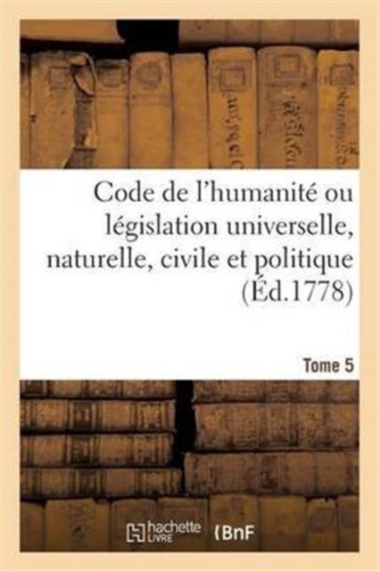 Code de l'Humanit? Ou L?gislation Universelle, Naturelle, Civile Et Politique Tome 5, Paperback / softback Book