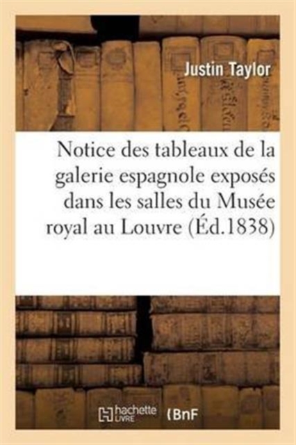 Notice Des Tableaux de la Galerie Espagnole Exposes Dans Les Salles Du Musee Royal Au Louvre, Paperback / softback Book