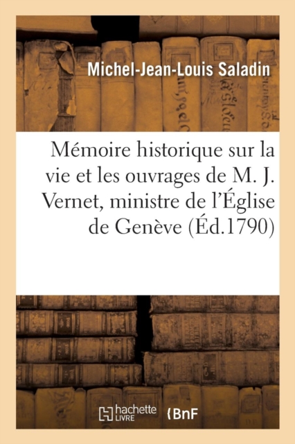 Memoire Historique Sur La Vie Et Les Ouvrages de M. J. Vernet, Ministre de l'Eglise de Geneve, Paperback / softback Book