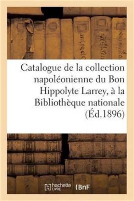 Catalogue de la Collection Napoleonienne Du Bon Hippolyte Larrey Donnee A La Bibliotheque Nationale, Paperback / softback Book