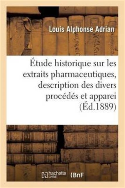 ?tude Historique Sur Les Extraits Pharmaceutiques, Description Des Divers Proc?d?s Et Appareils, Paperback / softback Book