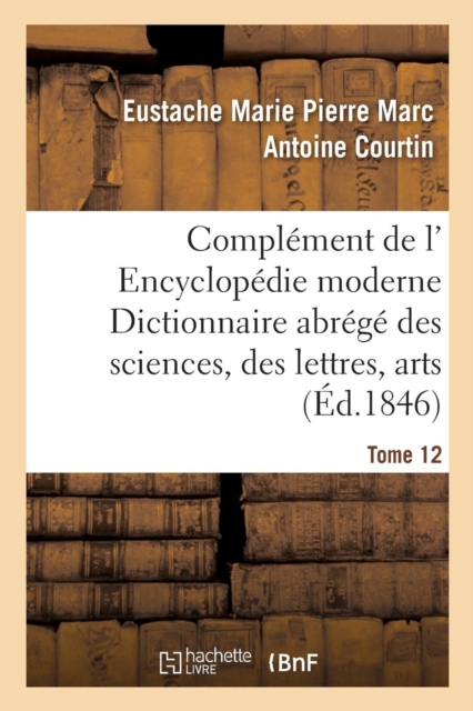 Compl?ment de L' Encyclop?die Moderne Dictionnaire Abr?g? Des Sciences, Des Lettres, Arts Tome 12, Paperback / softback Book