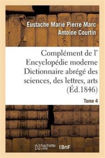 Compl?ment de L' Encyclop?die Moderne Dictionnaire Abr?g? Des Sciences, Des Lettres, Arts Tome 4, Paperback / softback Book