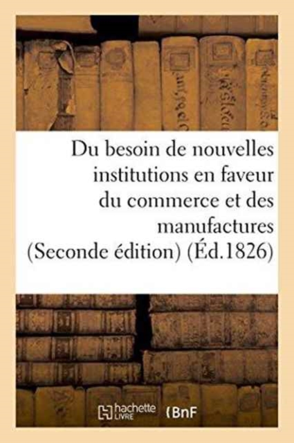 Du Besoin de Nouvelles Institutions En Faveur Du Commerce Et Des Manufactures, Paperback / softback Book