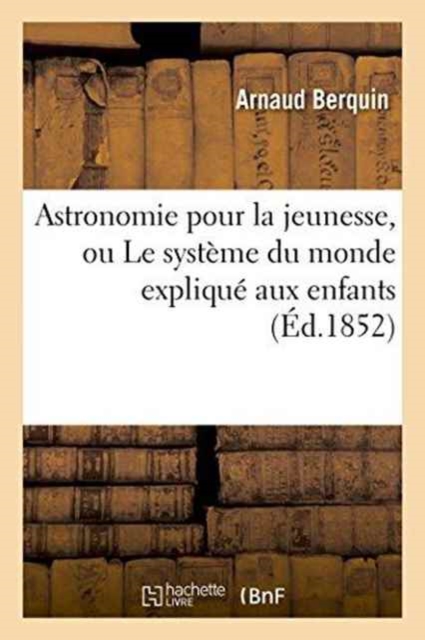 Astronomie Pour La Jeunesse, Ou Le Syst?me Du Monde Expliqu? Aux Enfants, Paperback / softback Book