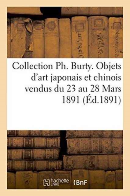 Collection Ph. Burty. Objets d'Art Japonais Et Chinois Vendus Du 23 Au 28 Mars 1891, Paperback / softback Book