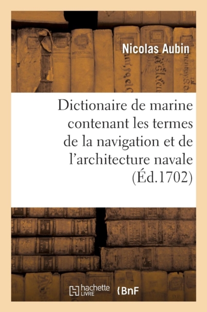 Dictionaire de Marine Contenant Les Termes de la Navigation Et de l'Architecture Navale, Paperback / softback Book