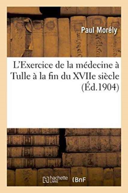 L'Exercice de la Medecine A Tulle A La Fin Du Xviie Siecle, Paperback / softback Book