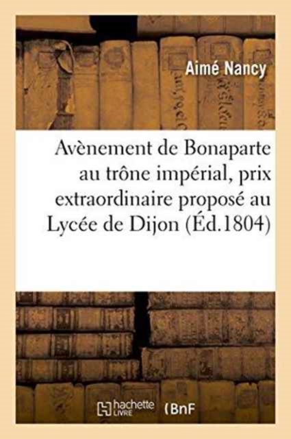 Avenement de Bonaparte Au Trone Imperial, Prix Extraordinaire Propose Au Lycee de Dijon, Paperback / softback Book